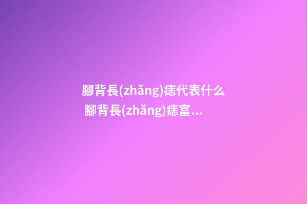 腳背長(zhǎng)痣代表什么 腳背長(zhǎng)痣富貴圖解大全